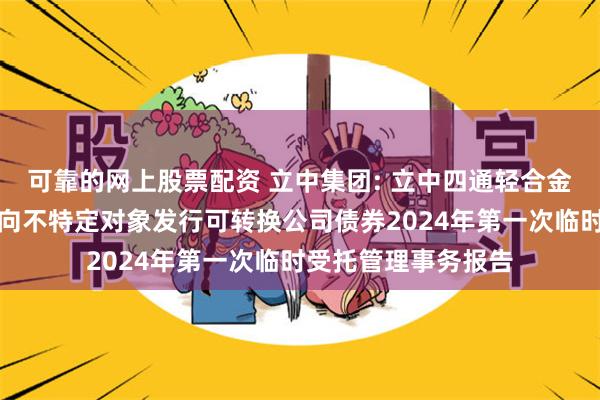 可靠的网上股票配资 立中集团: 立中四通轻合金集团股份有限公司向不特定对象发行可转换公司债券2024年第一次临时受托管理事务报告