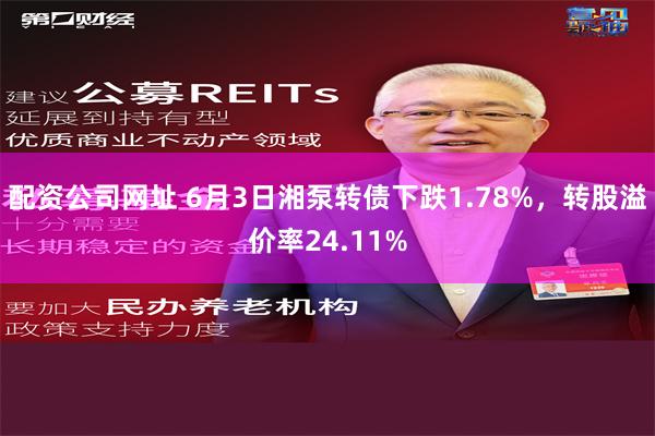 配资公司网址 6月3日湘泵转债下跌1.78%，转股溢价率24.11%