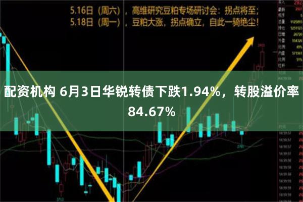 配资机构 6月3日华锐转债下跌1.94%，转股溢价率84.67%