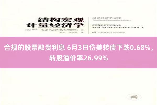 合规的股票融资利息 6月3日岱美转债下跌0.68%，转股溢价率26.99%