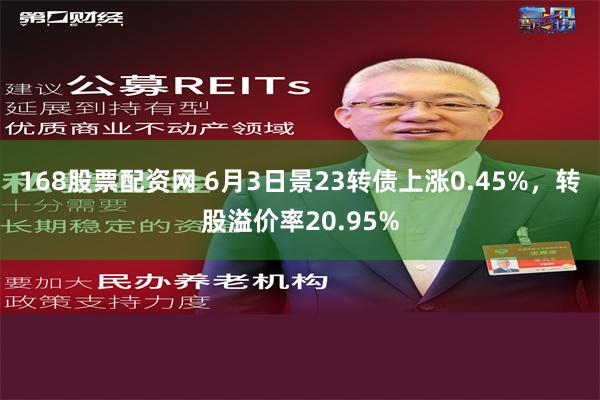 168股票配资网 6月3日景23转债上涨0.45%，转股溢价率20.95%