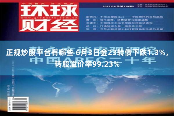 正规炒股平台有哪些 6月3日金23转债下跌1.3%，转股溢价率99.23%