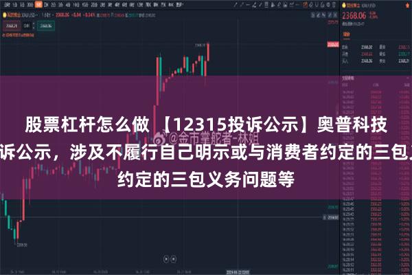 股票杠杆怎么做 【12315投诉公示】奥普科技新增3件投诉公示，涉及不履行自己明示或与消费者约定的三包义务问题等