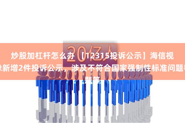 炒股加杠杆怎么办 【12315投诉公示】海信视像新增2件投诉公示，涉及不符合国家强制性标准问题等