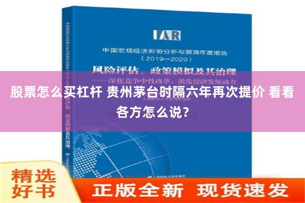 股票怎么买杠杆 贵州茅台时隔六年再次提价 看看各方怎么说？