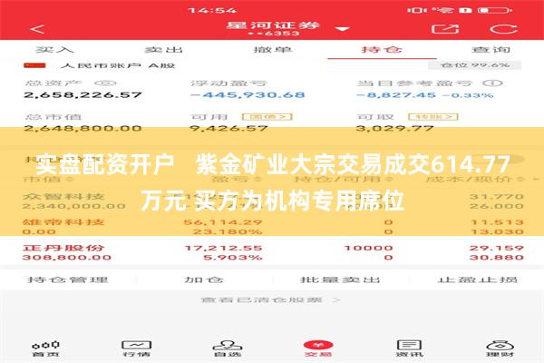 实盘配资开户   紫金矿业大宗交易成交614.77万元 买方为机构专用席位