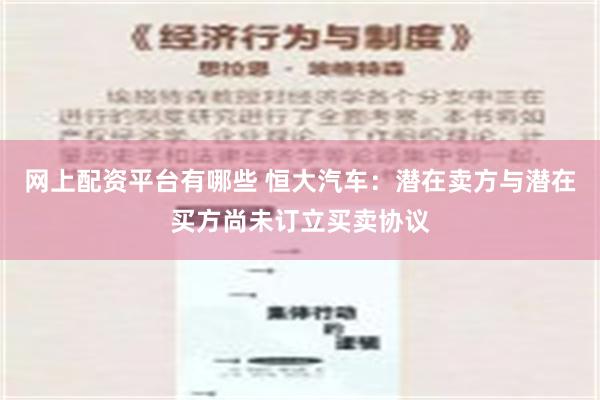 网上配资平台有哪些 恒大汽车：潜在卖方与潜在买方尚未订立买卖协议