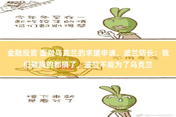 金融投资 面对乌克兰的求援申请，波兰防长：我们能捐的都捐了，波兰不能为了乌克兰