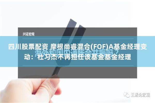 四川股票配资 摩根尚睿混合(FOF)A基金经理变动：杜习杰不再担任该基金基金经理