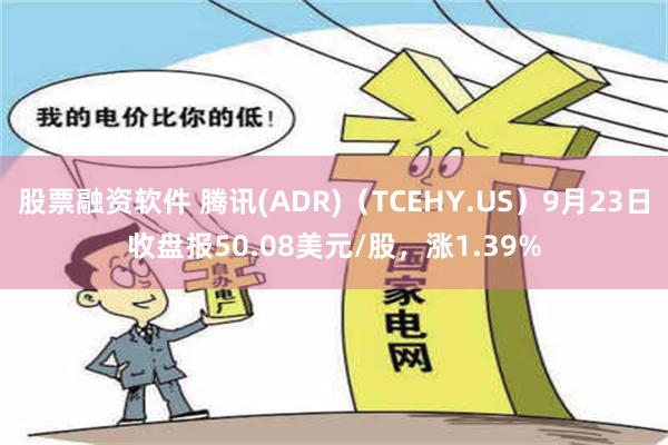 股票融资软件 腾讯(ADR)（TCEHY.US）9月23日收盘报50.08美元/股，涨1.39%