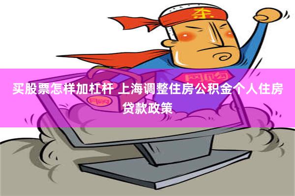 买股票怎样加杠杆 上海调整住房公积金个人住房贷款政策