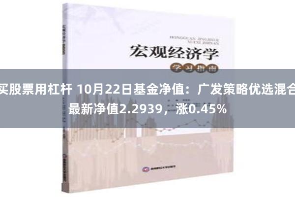 买股票用杠杆 10月22日基金净值：广发策略优选混合最新净值2.2939，涨0.45%