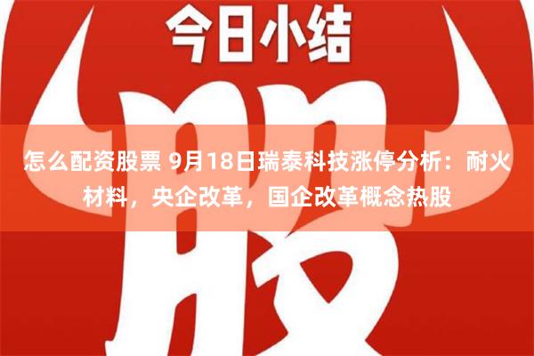 怎么配资股票 9月18日瑞泰科技涨停分析：耐火材料，央企改革，国企改革概念热股