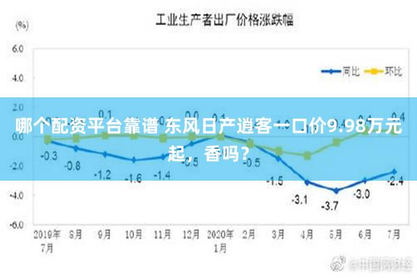 哪个配资平台靠谱 东风日产逍客一口价9.98万元起，香吗？