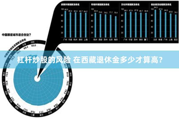 杠杆炒股的风险 在西藏退休金多少才算高？