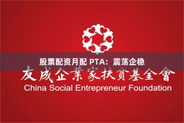 股票配资月配 PTA：震荡企稳