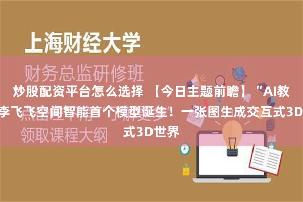 炒股配资平台怎么选择 【今日主题前瞻】“AI教母”李飞飞空间智能首个模型诞生！一张图生成交互式3D世界