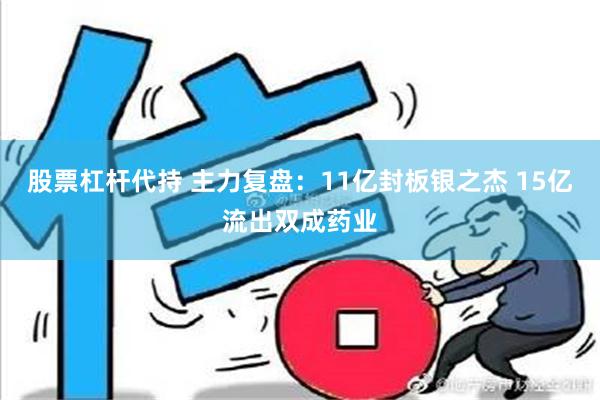 股票杠杆代持 主力复盘：11亿封板银之杰 15亿流出双成药业