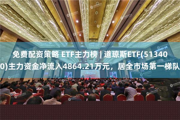 免费配资策略 ETF主力榜 | 道琼斯ETF(513400)主力资金净流入4864.21万元，居全市场第一梯队