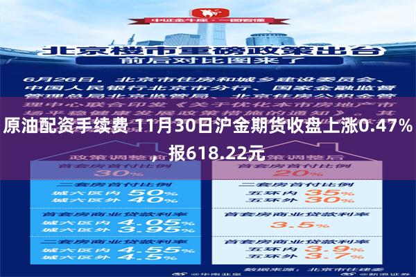 原油配资手续费 11月30日沪金期货收盘上涨0.47%，报618.22元