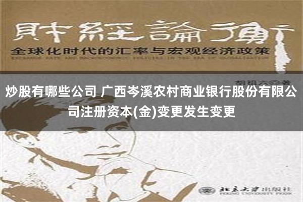 炒股有哪些公司 广西岑溪农村商业银行股份有限公司注册资本(金)变更发生变更